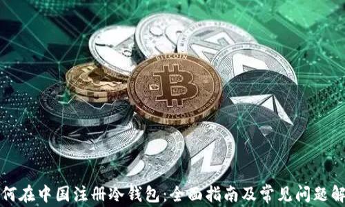 
如何在中国注册冷钱包：全面指南及常见问题解析