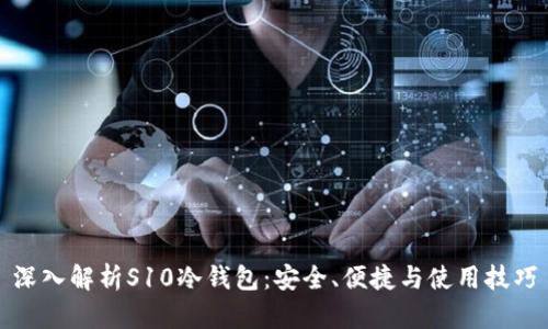 深入解析S10冷钱包：安全、便捷与使用技巧