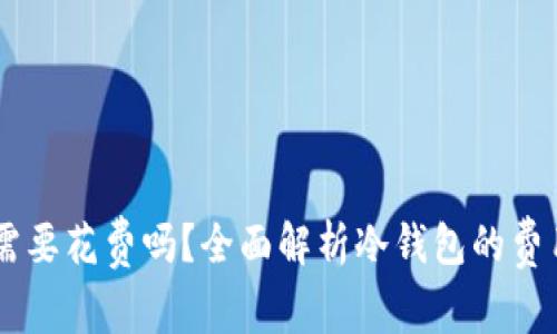 币圈冷钱包需要花费吗？全面解析冷钱包的费用及选择指南