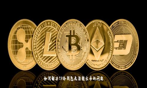 如何解决TP冷钱包无法转出币的问题