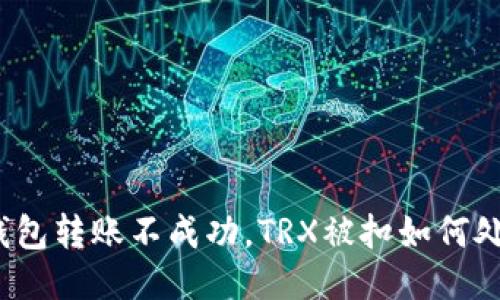 冷钱包转账不成功，TRX被扣如何处理？