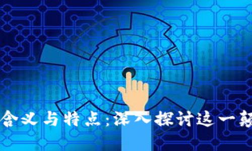 区块链的含义与特点：深入探讨这一颠覆性技术