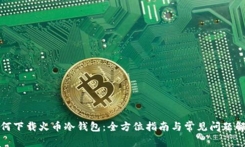 如何下载火币冷钱包：全方位指南与常见问题解答