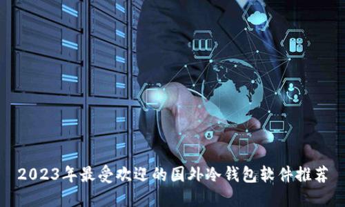2023年最受欢迎的国外冷钱包软件推荐