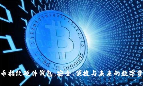 数字货币指纹硬件钱包：安全、便捷与未来的数字资产管理