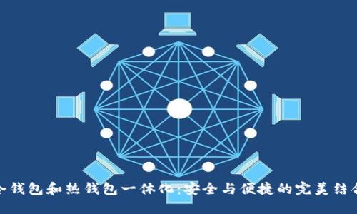 冷钱包和热钱包一体化：安全与便捷的完美结合