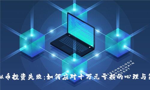 虚拟币投资失败：如何应对十万元亏损的心理与策略
