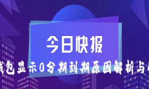 :
区块链钱包显示0分期到期原因解析与解决方案