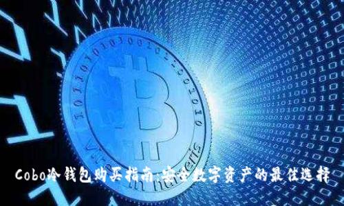 Cobo冷钱包购买指南：安全数字资产的最佳选择