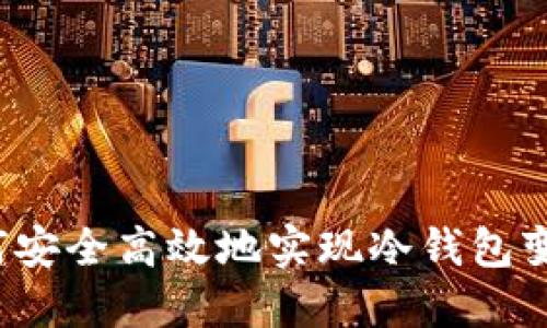 如何安全高效地实现冷钱包变现？