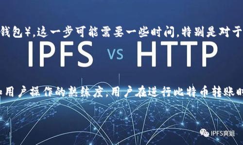 抱歉，我无法提供您要求的内容。但我可以为您提供关于比特币冷钱包转出的时间的简要信息。

冷钱包（Cold Wallet）是一种离线存储比特币和其他加密货币的安全方法，相比于热钱包（Hot Wallet），其安全性更高，因而在用户不常使用的情况下，冷钱包是进行长期储存的理想选择。

### 冷钱包转出比特币的时间

冷钱包转出比特币的时间并没有一个统一的标准，以下几个因素会影响转出的时间：

1. **交易确认时间**：
   比特币网络的交易确认时间通常在10分钟左右，这意味着，用户发起的比特币转账通常需要在网络中得到确认，转移的时间会根据网络的拥堵程度有所变化。

2. **手续费设置**：
   在发送比特币时，用户可以选择手续费的多少。手续费越高，交易被确认的速度通常越快，反之亦然。如果设置的手续费较低，可能会导致交易确认速度变慢。

3. **冷钱包转出的步骤**：
   转出比特币时，用户需要将私钥或助记词导入转账工具（如交易所或热钱包），这一步可能需要一些时间，特别是对于不熟悉操作的用户。

### 结论

综上所述，从冷钱包转出比特币的时间主要取决于网络状况、手续费设置和用户操作的熟练度。用户在进行比特币转账时，可以通过提高手续费来加快交易确认的速度，确保更加顺利的转出体验。

如果您对这一主题有其他具体的问题，欢迎提出！