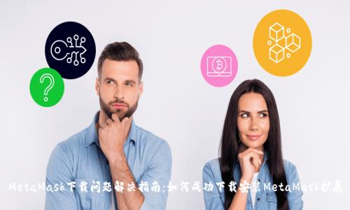 MetaMask下载问题解决指南：如何成功下载安装MetaMask扩展
