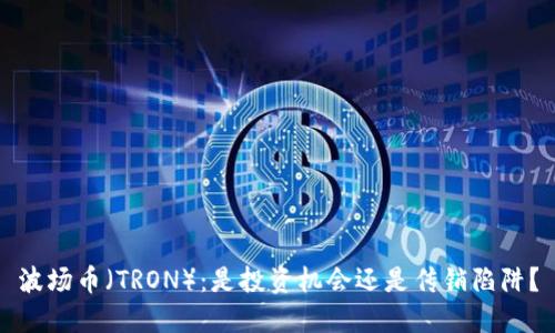 波场币（TRON）：是投资机会还是传销陷阱？