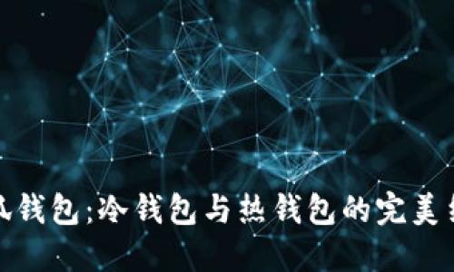 小狐钱包：冷钱包与热钱包的完美结合