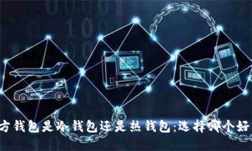 官方钱包是冷钱包还是热钱包：选择哪个好用？