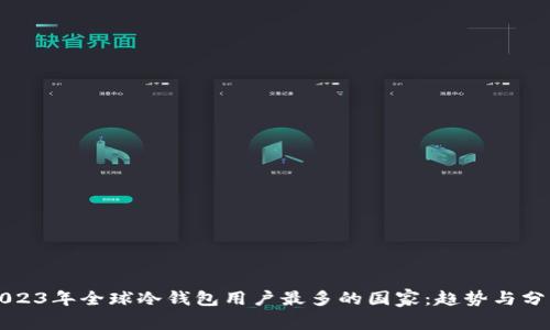 2023年全球冷钱包用户最多的国家：趋势与分析
