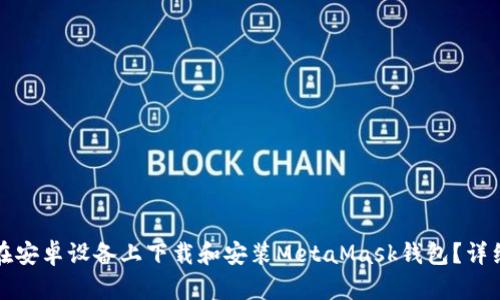 如何在安卓设备上下载和安装MetaMask钱包？详细指南