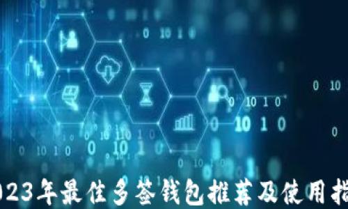 
2023年最佳多签钱包推荐及使用指南
