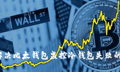 如何解决比太钱包监控冷钱包失败的问题？