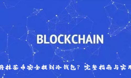 如何将抹茶币安全提到冷钱包? 完整指南与实用技巧