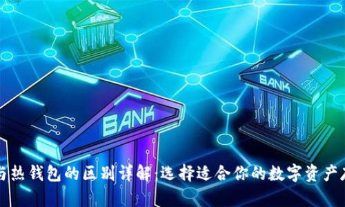 冷钱包与热钱包的区别详解：选择适合你的数字资产存储方式