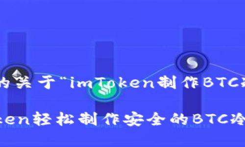 以下是您请求的关于“imToken制作BTC冷钱包”的内容：

如何使用imToken轻松制作安全的BTC冷钱包