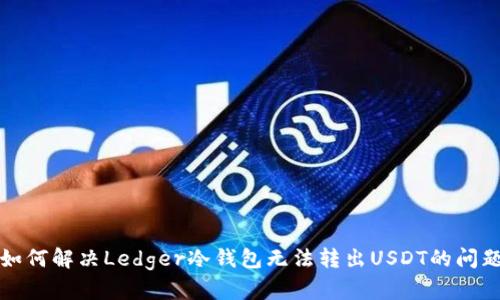 如何解决Ledger冷钱包无法转出USDT的问题