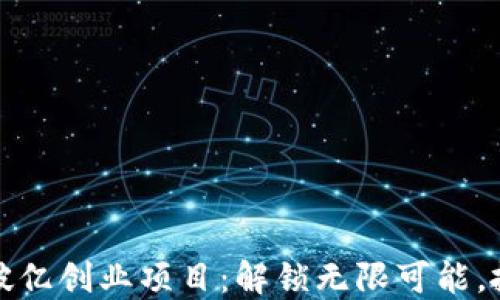 
区块链平台破亿创业项目：解锁无限可能，抓住未来机遇