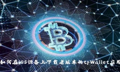 如何在iOS设备上下载老版本的tpWallet应用