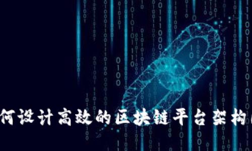 如何设计高效的区块链平台架构图？