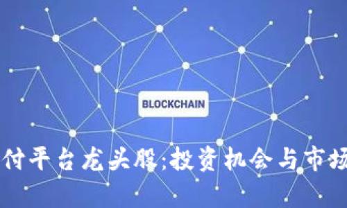 区块链支付平台龙头股：投资机会与市场前景分析