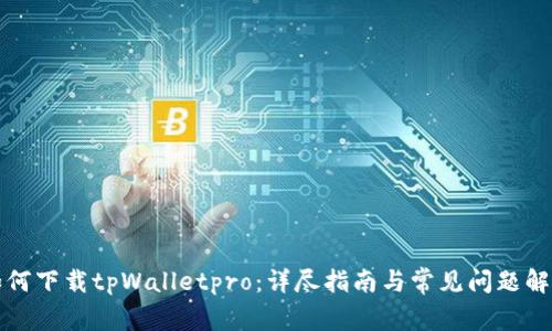 如何下载tpWalletpro：详尽指南与常见问题解答