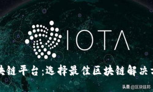 十大开放的区块链平台：选择最佳区块链解决方案的全面指南