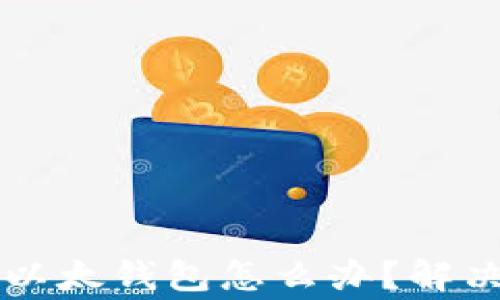 
tpWallet转错到以太钱包怎么办？解决方案与注意事项