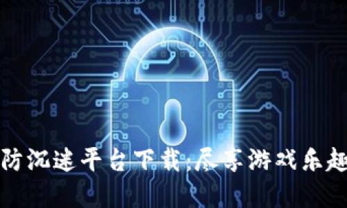 区块链游戏防沉迷平台下载：尽享游戏乐趣与健康体验