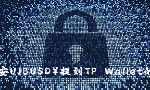 如何将币安U（BUSD）提到TP Wallet的详细指南