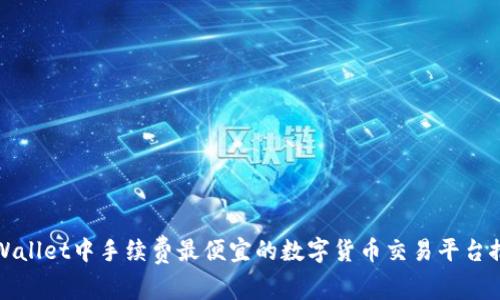 TPWallet中手续费最便宜的数字货币交易平台推荐